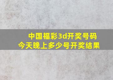 中国福彩3d开奖号码今天晚上多少号开奖结果