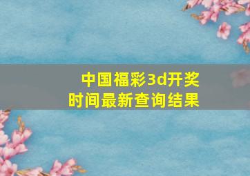 中国福彩3d开奖时间最新查询结果