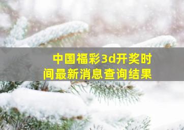 中国福彩3d开奖时间最新消息查询结果