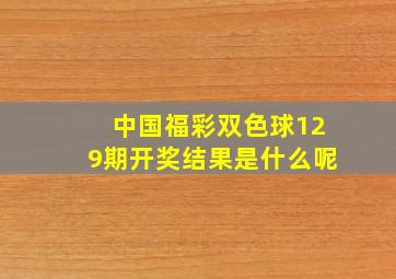 中国福彩双色球129期开奖结果是什么呢