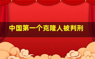 中国第一个克隆人被判刑