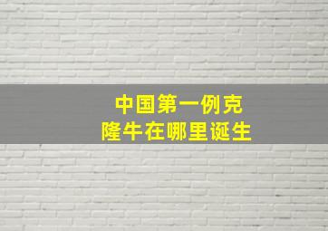 中国第一例克隆牛在哪里诞生