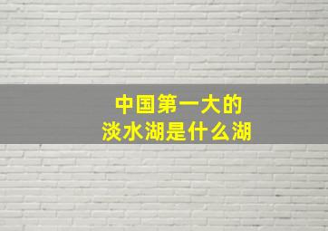 中国第一大的淡水湖是什么湖