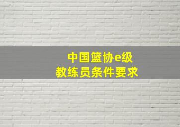 中国篮协e级教练员条件要求