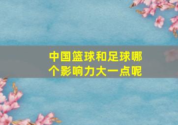 中国篮球和足球哪个影响力大一点呢