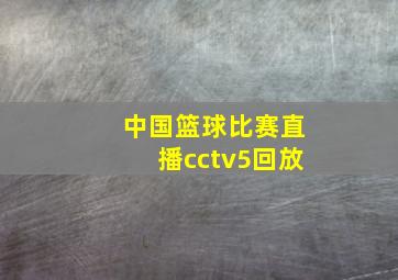 中国篮球比赛直播cctv5回放