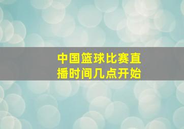 中国篮球比赛直播时间几点开始