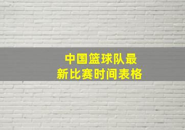 中国篮球队最新比赛时间表格