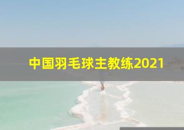 中国羽毛球主教练2021