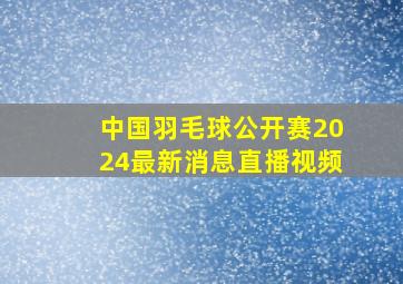 中国羽毛球公开赛2024最新消息直播视频