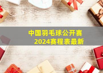 中国羽毛球公开赛2024赛程表最新