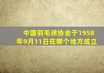 中国羽毛球协会于1958年9月11日在哪个地方成立