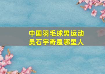 中国羽毛球男运动员石宇奇是哪里人