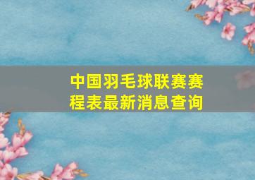 中国羽毛球联赛赛程表最新消息查询