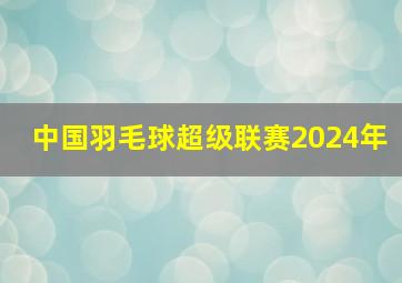 中国羽毛球超级联赛2024年