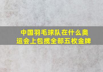 中国羽毛球队在什么奥运会上包揽全部五枚金牌