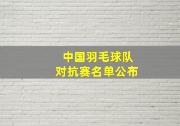 中国羽毛球队对抗赛名单公布