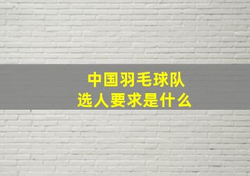 中国羽毛球队选人要求是什么