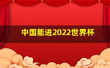 中国能进2022世界杯