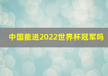 中国能进2022世界杯冠军吗