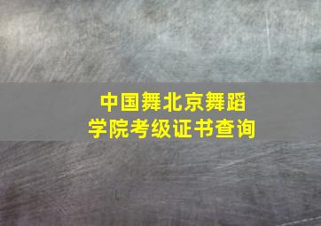 中国舞北京舞蹈学院考级证书查询