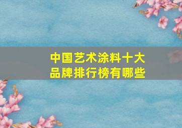 中国艺术涂料十大品牌排行榜有哪些