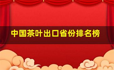 中国茶叶出口省份排名榜