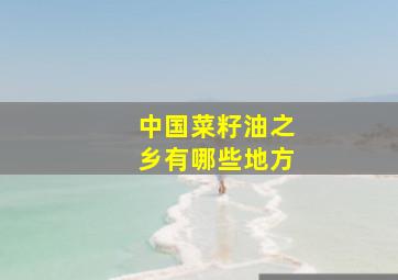 中国菜籽油之乡有哪些地方