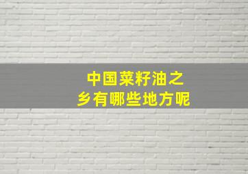 中国菜籽油之乡有哪些地方呢