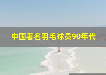 中国著名羽毛球员90年代