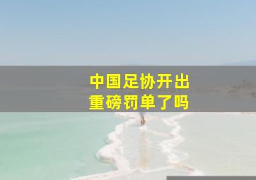 中国足协开出重磅罚单了吗