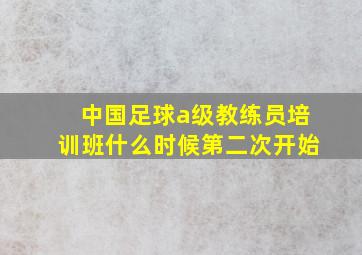 中国足球a级教练员培训班什么时候第二次开始