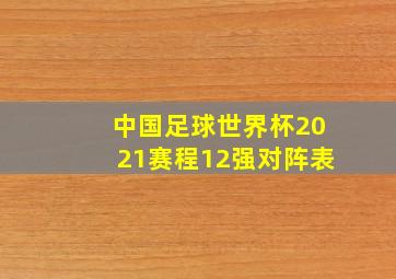 中国足球世界杯2021赛程12强对阵表