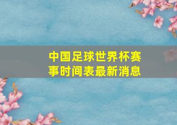 中国足球世界杯赛事时间表最新消息