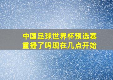 中国足球世界杯预选赛重播了吗现在几点开始