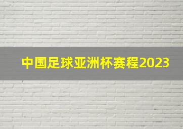 中国足球亚洲杯赛程2023