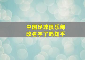 中国足球俱乐部改名字了吗知乎