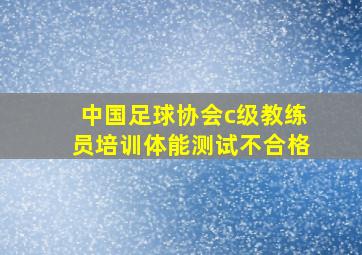 中国足球协会c级教练员培训体能测试不合格