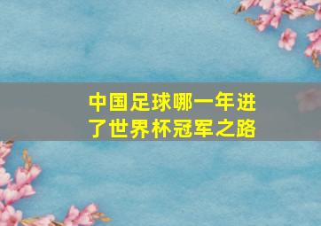 中国足球哪一年进了世界杯冠军之路