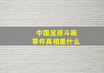 中国足球斗殴事件真相是什么