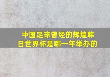 中国足球曾经的辉煌韩日世界杯是哪一年举办的