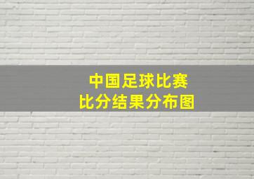 中国足球比赛比分结果分布图