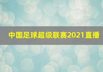 中国足球超级联赛2021直播