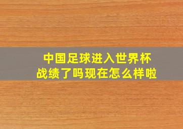 中国足球进入世界杯战绩了吗现在怎么样啦