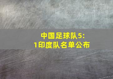 中国足球队5:1印度队名单公布