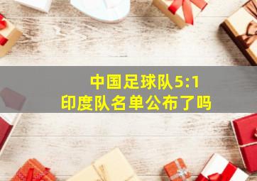 中国足球队5:1印度队名单公布了吗