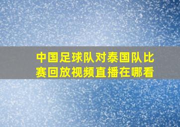 中国足球队对泰国队比赛回放视频直播在哪看