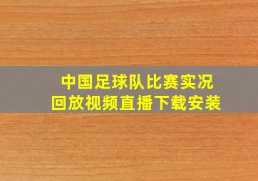 中国足球队比赛实况回放视频直播下载安装