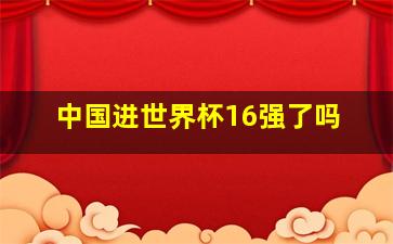 中国进世界杯16强了吗