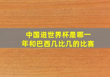 中国进世界杯是哪一年和巴西几比几的比赛